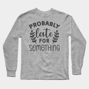 Probably Late For Something Sarcastic  Tee Long Sleeve T-Shirt